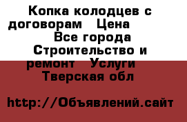 Копка колодцев с договорам › Цена ­ 4 200 - Все города Строительство и ремонт » Услуги   . Тверская обл.